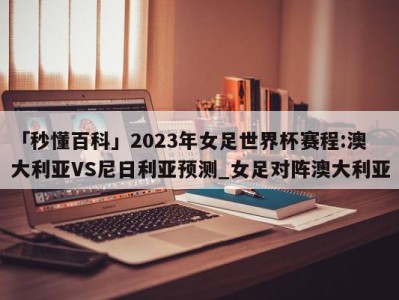 「秒懂百科」2023年女足世界杯赛程:澳大利亚VS尼日利亚预测_女足对阵澳大利亚