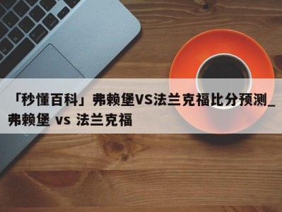 「秒懂百科」弗赖堡VS法兰克福比分预测_弗赖堡 vs 法兰克福