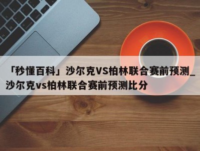 「秒懂百科」沙尔克VS柏林联合赛前预测_沙尔克vs柏林联合赛前预测比分