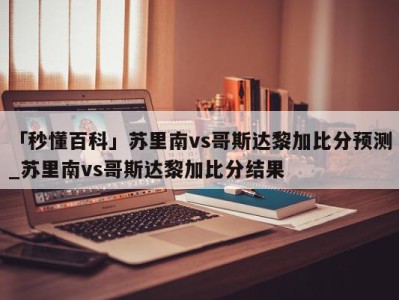 「秒懂百科」苏里南vs哥斯达黎加比分预测_苏里南vs哥斯达黎加比分结果