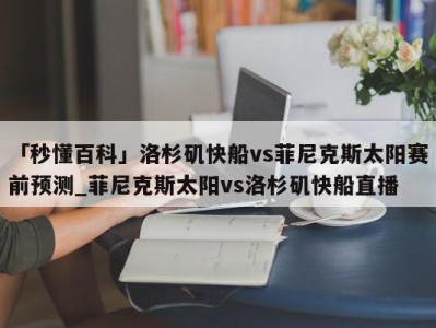 「秒懂百科」洛杉矶快船vs菲尼克斯太阳赛前预测_菲尼克斯太阳vs洛杉矶快船直播