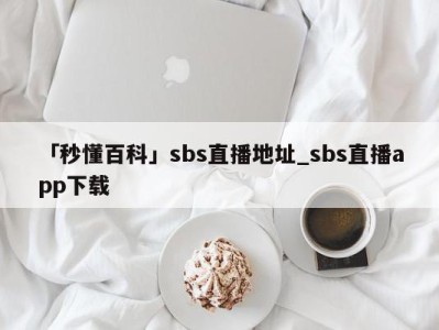 「秒懂百科」sbs直播地址_sbs直播app下载