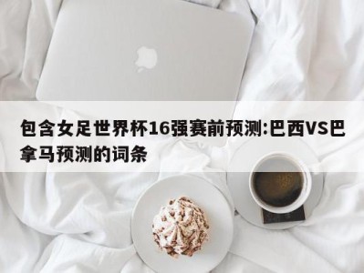 包含女足世界杯16强赛前预测:巴西VS巴拿马预测的词条