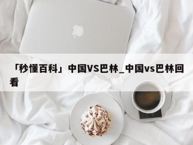 「秒懂百科」中国VS巴林_中国vs巴林回看