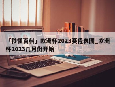 「秒懂百科」欧洲杯2023赛程表图_欧洲杯2023几月份开始