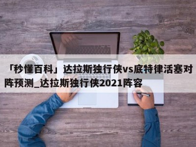 「秒懂百科」达拉斯独行侠vs底特律活塞对阵预测_达拉斯独行侠2021阵容