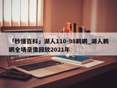 「秒懂百科」湖人110-98鹈鹕_湖人鹈鹕全场录像回放2021年