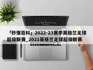 「秒懂百科」2022-23赛季英格兰足球超级联赛_2021英格兰足球超级联赛