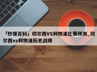 「秒懂百科」切尔西VS利物浦比赛预测_切尔西vs利物浦历史战绩