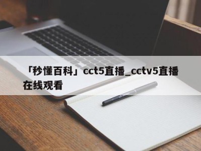 「秒懂百科」cct5直播_cctv5直播在线观看