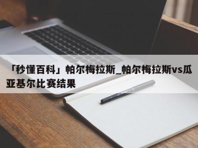 「秒懂百科」帕尔梅拉斯_帕尔梅拉斯vs瓜亚基尔比赛结果