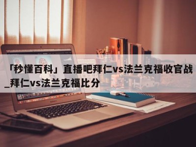 「秒懂百科」直播吧拜仁vs法兰克福收官战_拜仁vs法兰克福比分