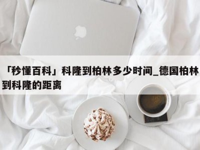 「秒懂百科」科隆到柏林多少时间_德国柏林到科隆的距离