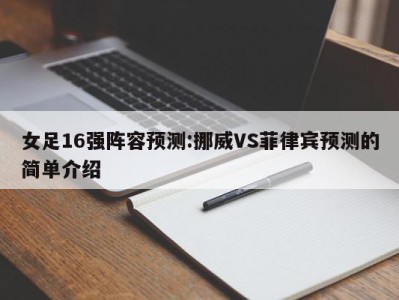 女足16强阵容预测:挪威VS菲律宾预测的简单介绍