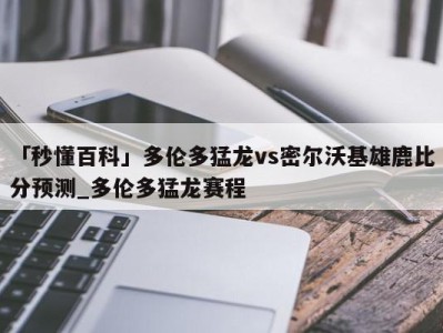 「秒懂百科」多伦多猛龙vs密尔沃基雄鹿比分预测_多伦多猛龙赛程