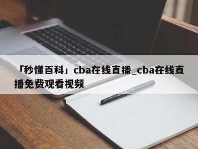 「秒懂百科」cba在线直播_cba在线直播免费观看视频