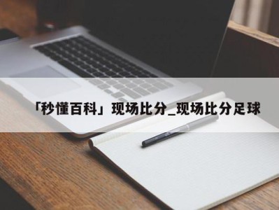 「秒懂百科」现场比分_现场比分足球