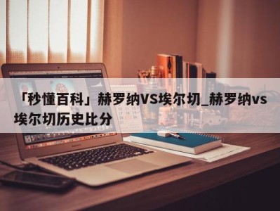 「秒懂百科」赫罗纳VS埃尔切_赫罗纳vs埃尔切历史比分