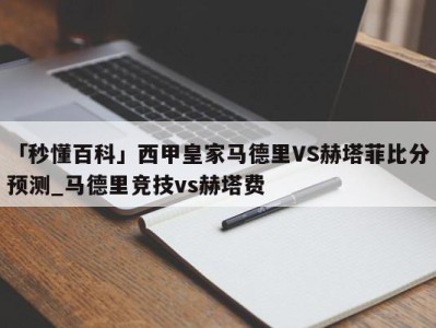 「秒懂百科」西甲皇家马德里VS赫塔菲比分预测_马德里竞技vs赫塔费