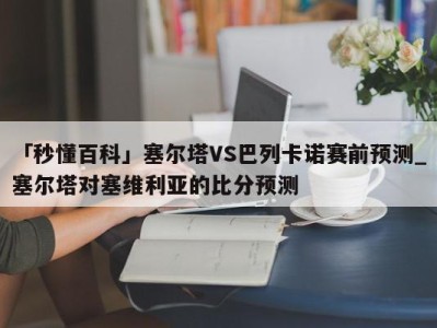 「秒懂百科」塞尔塔VS巴列卡诺赛前预测_塞尔塔对塞维利亚的比分预测