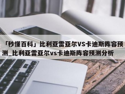 「秒懂百科」比利亚雷亚尔VS卡迪斯阵容预测_比利亚雷亚尔vs卡迪斯阵容预测分析