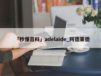 「秒懂百科」adelaide_阿德莱德