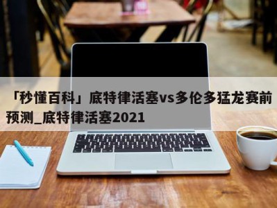 「秒懂百科」底特律活塞vs多伦多猛龙赛前预测_底特律活塞2021