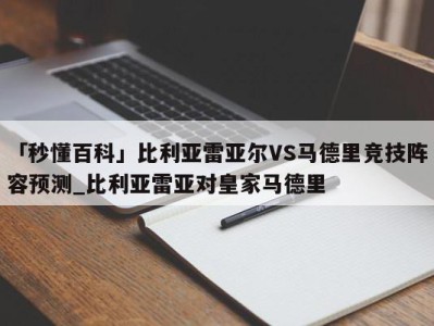 「秒懂百科」比利亚雷亚尔VS马德里竞技阵容预测_比利亚雷亚对皇家马德里