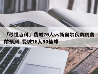 「秒懂百科」费城76人vs新奥尔良鹈鹕赛前预测_费城76人50佳球