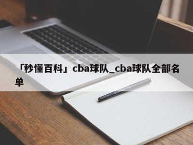 「秒懂百科」cba球队_cba球队全部名单