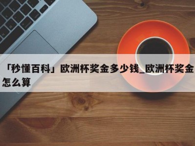 「秒懂百科」欧洲杯奖金多少钱_欧洲杯奖金怎么算