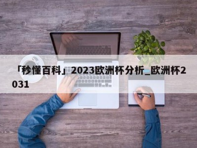 「秒懂百科」2023欧洲杯分析_欧洲杯2031