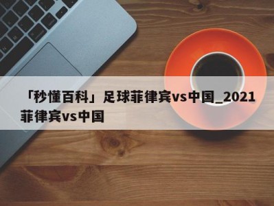 「秒懂百科」足球菲律宾vs中国_2021菲律宾vs中国