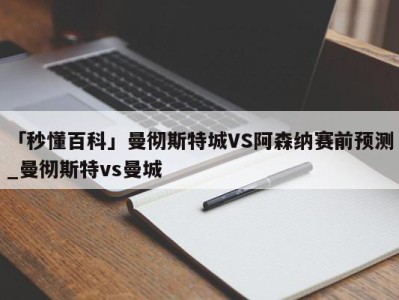 「秒懂百科」曼彻斯特城VS阿森纳赛前预测_曼彻斯特vs曼城