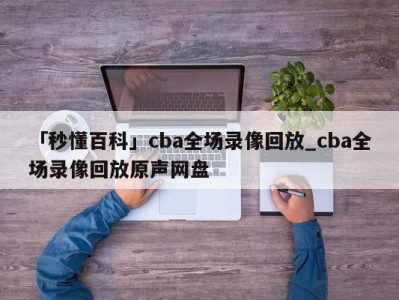 「秒懂百科」cba全场录像回放_cba全场录像回放原声网盘