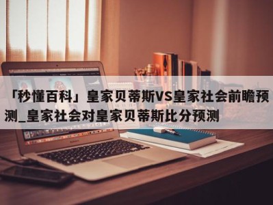 「秒懂百科」皇家贝蒂斯VS皇家社会前瞻预测_皇家社会对皇家贝蒂斯比分预测