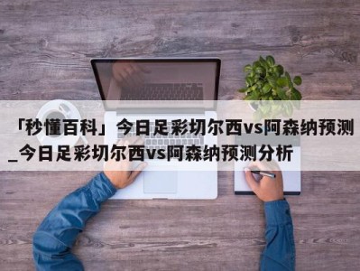 「秒懂百科」今日足彩切尔西vs阿森纳预测_今日足彩切尔西vs阿森纳预测分析