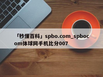 「秒懂百科」spbo.com_spbocom体球网手机比分007