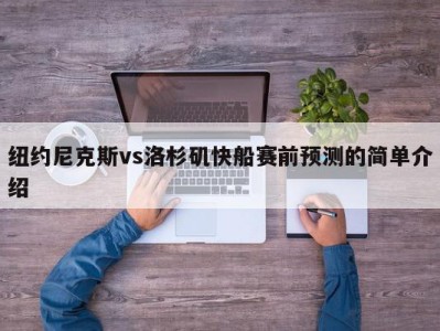 纽约尼克斯vs洛杉矶快船赛前预测的简单介绍