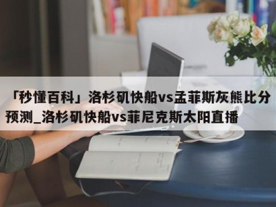 「秒懂百科」洛杉矶快船vs孟菲斯灰熊比分预测_洛杉矶快船vs菲尼克斯太阳直播