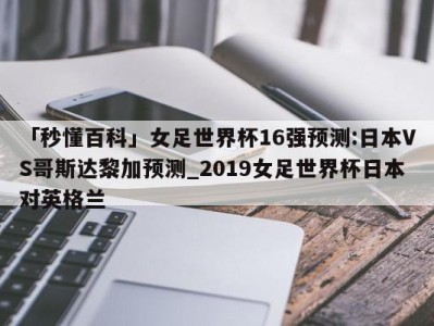 「秒懂百科」女足世界杯16强预测:日本VS哥斯达黎加预测_2019女足世界杯日本对英格兰