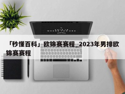 「秒懂百科」欧锦赛赛程_2023年男排欧锦赛赛程