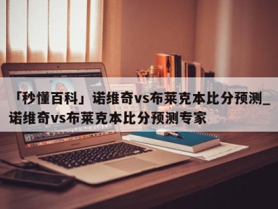 「秒懂百科」诺维奇vs布莱克本比分预测_诺维奇vs布莱克本比分预测专家