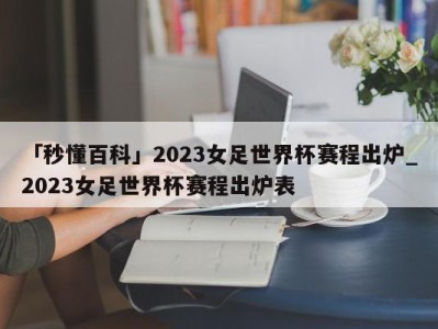 「秒懂百科」2023女足世界杯赛程出炉_2023女足世界杯赛程出炉表