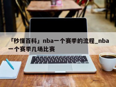 「秒懂百科」nba一个赛季的流程_nba一个赛季几场比赛