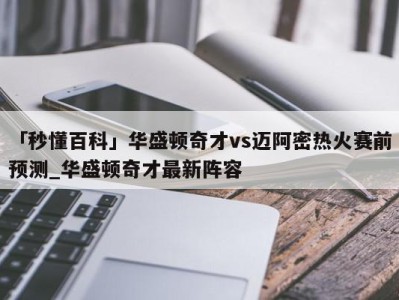 「秒懂百科」华盛顿奇才vs迈阿密热火赛前预测_华盛顿奇才最新阵容