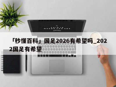 「秒懂百科」国足2026有希望吗_2022国足有希望