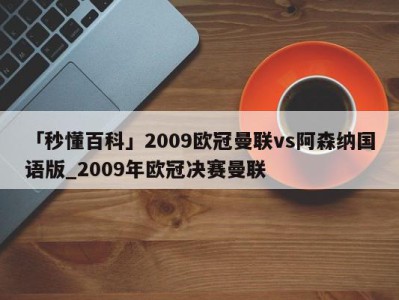 「秒懂百科」2009欧冠曼联vs阿森纳国语版_2009年欧冠决赛曼联