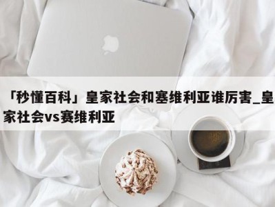 「秒懂百科」皇家社会和塞维利亚谁厉害_皇家社会vs赛维利亚