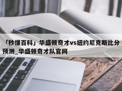 「秒懂百科」华盛顿奇才vs纽约尼克斯比分预测_华盛顿奇才队官网